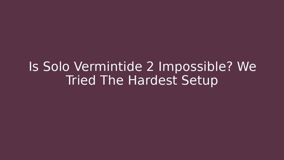 Is Solo Vermintide 2 Impossible? We Tried The Hardest Setup