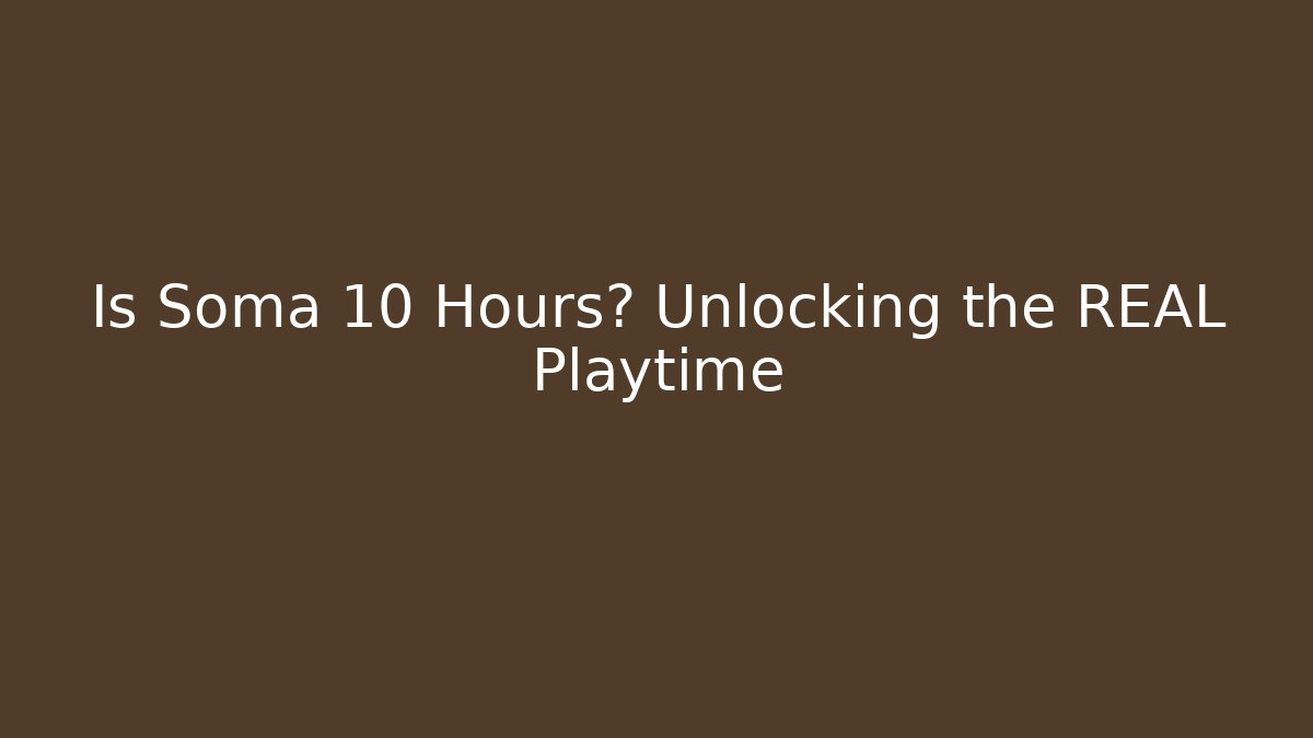 Is Soma 10 Hours? Unlocking the REAL Playtime