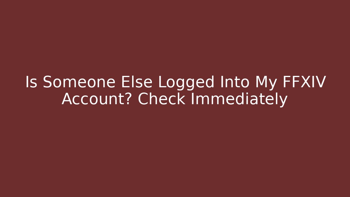 Is Someone Else Logged Into My FFXIV Account? Check Immediately