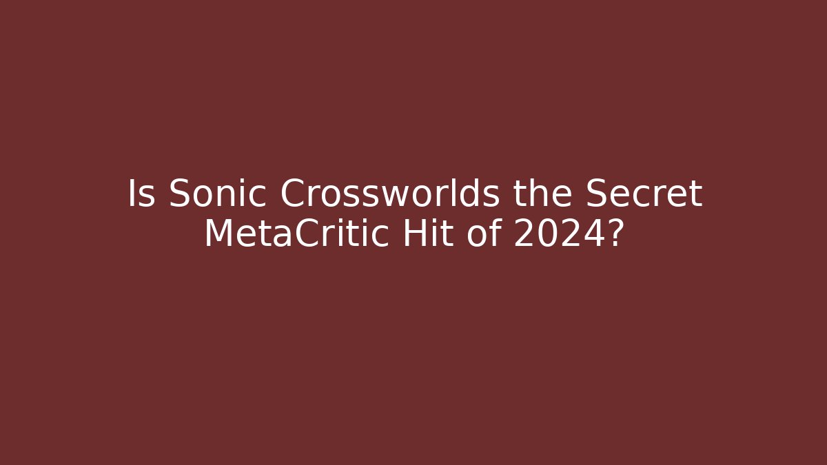 Is Sonic Crossworlds the Secret MetaCritic Hit of 2024? - Critter Realm