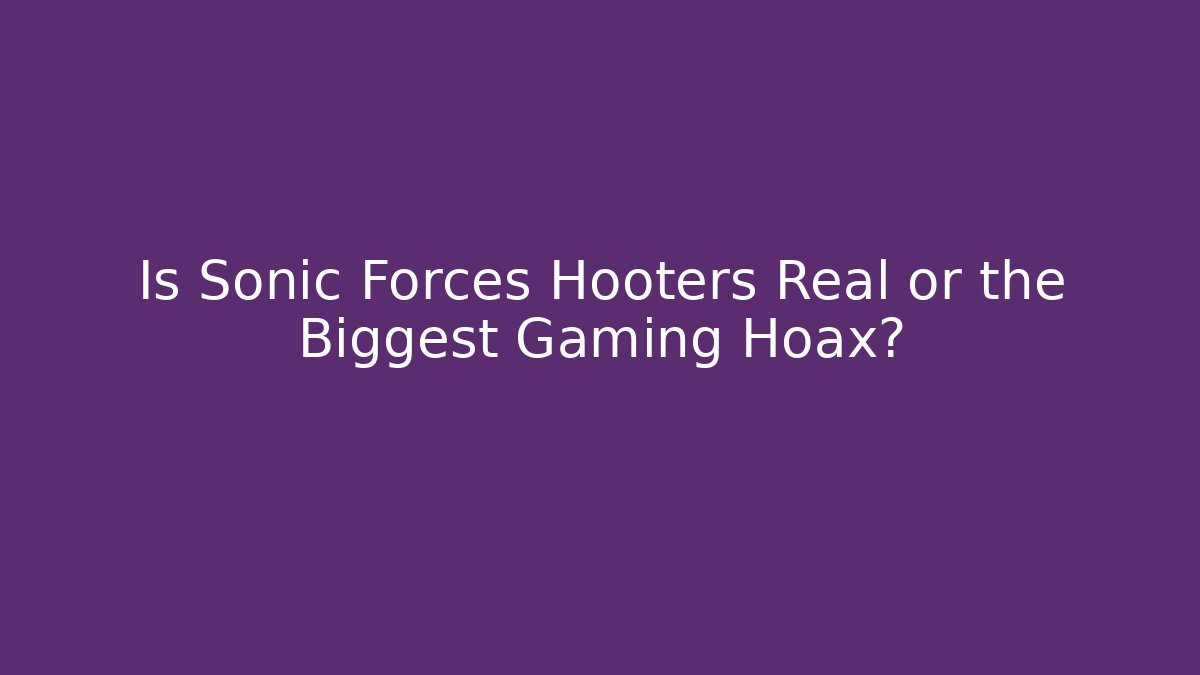 Is Sonic Forces Hooters Real or the Biggest Gaming Hoax?