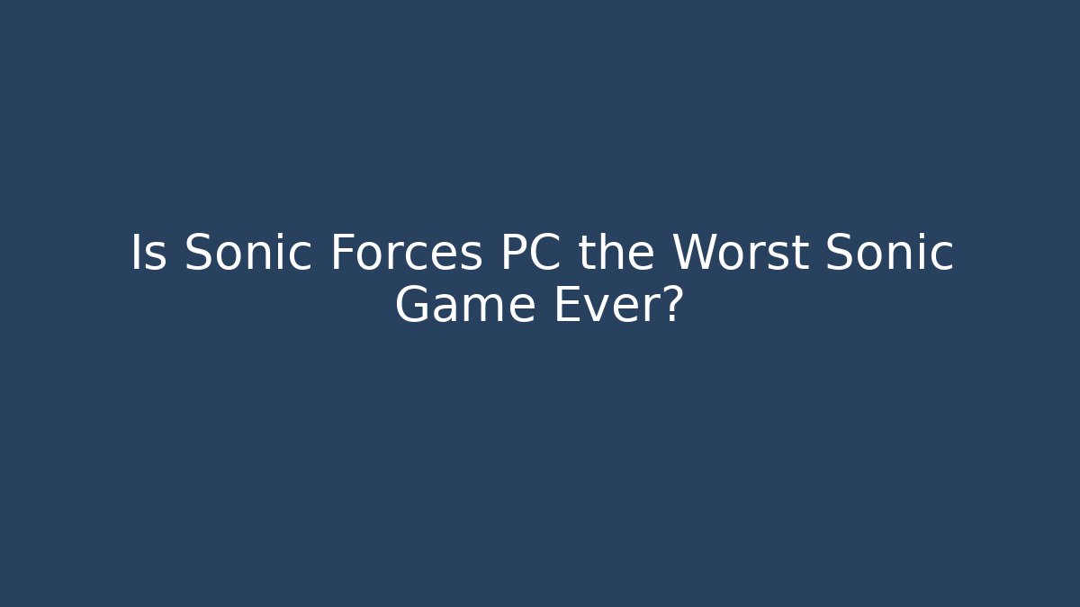Is Sonic Forces PC the Worst Sonic Game Ever?