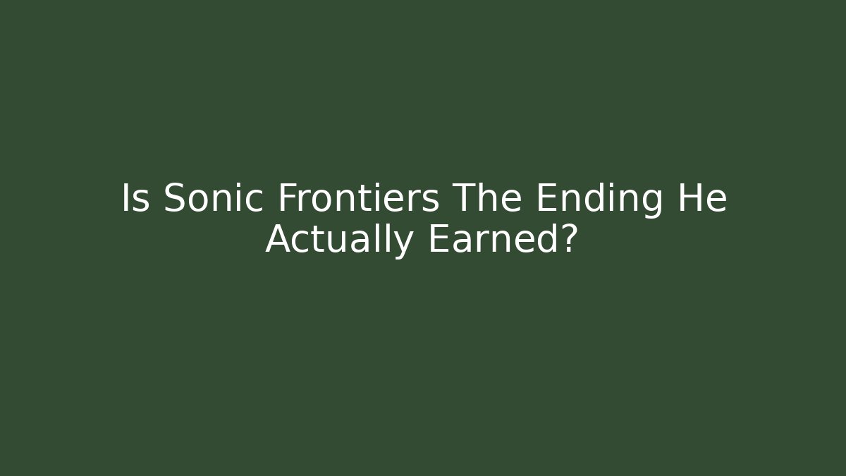 Is Sonic Frontiers The Ending He Actually Earned?