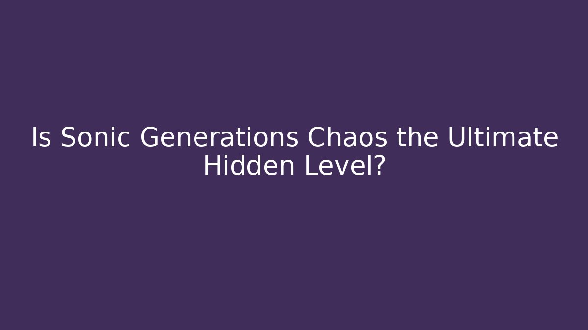 Is Sonic Generations Chaos the Ultimate Hidden Level?