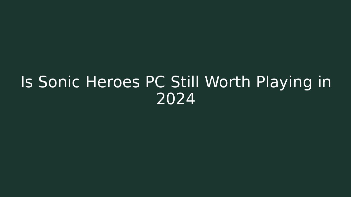 Is Sonic Heroes PC Still Worth Playing in 2024