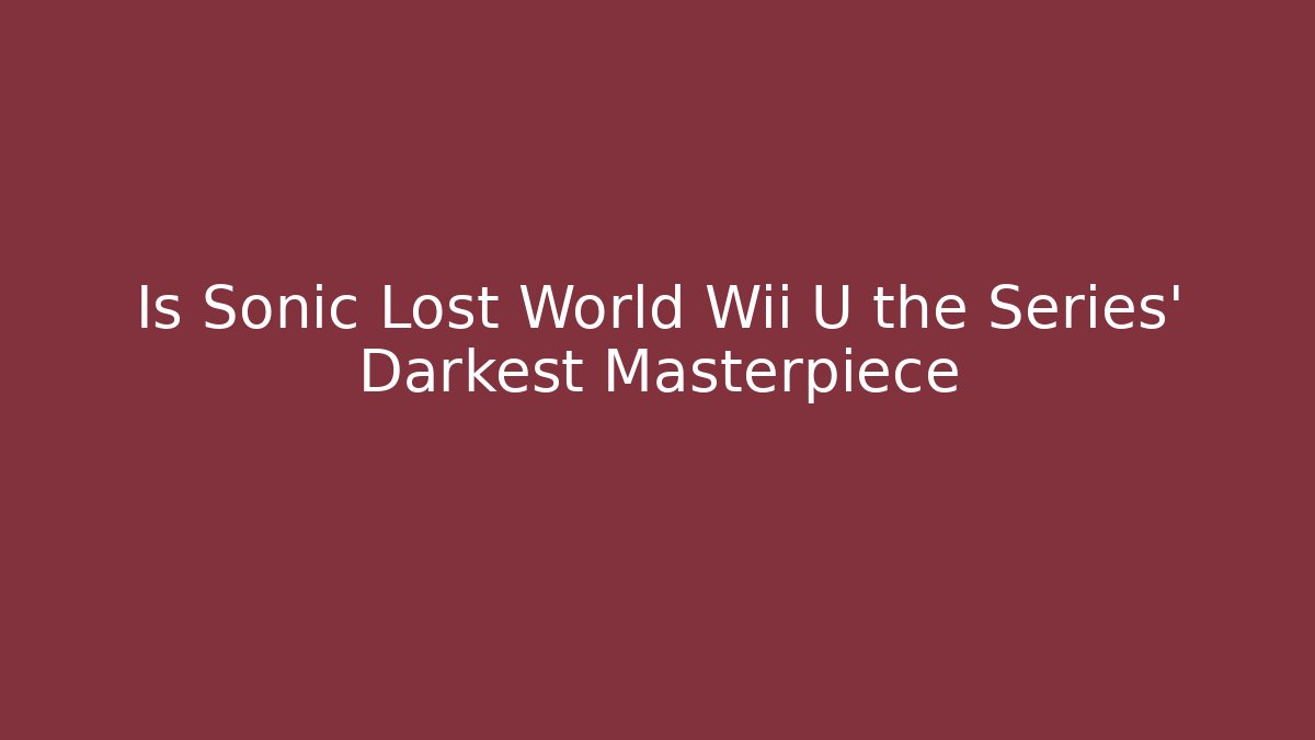 Is Sonic Lost World Wii U the Series' Darkest Masterpiece