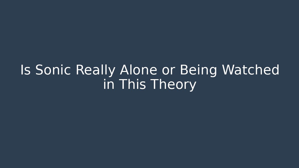 Is Sonic Really Alone or Being Watched in This Theory
