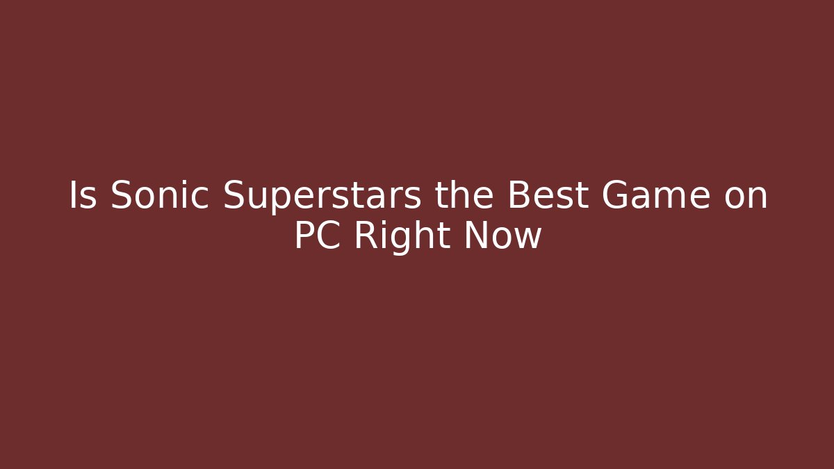 Is Sonic Superstars the Best Game on PC Right Now