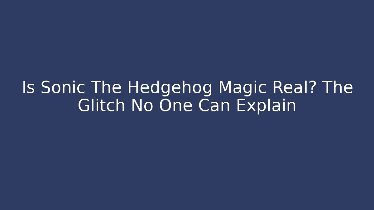 Is Sonic The Hedgehog Magic Real? The Glitch No One Can Explain