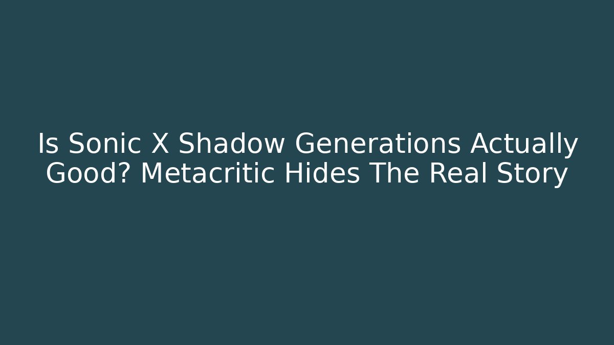Is Sonic X Shadow Generations Actually Good? Metacritic Hides The Real Story