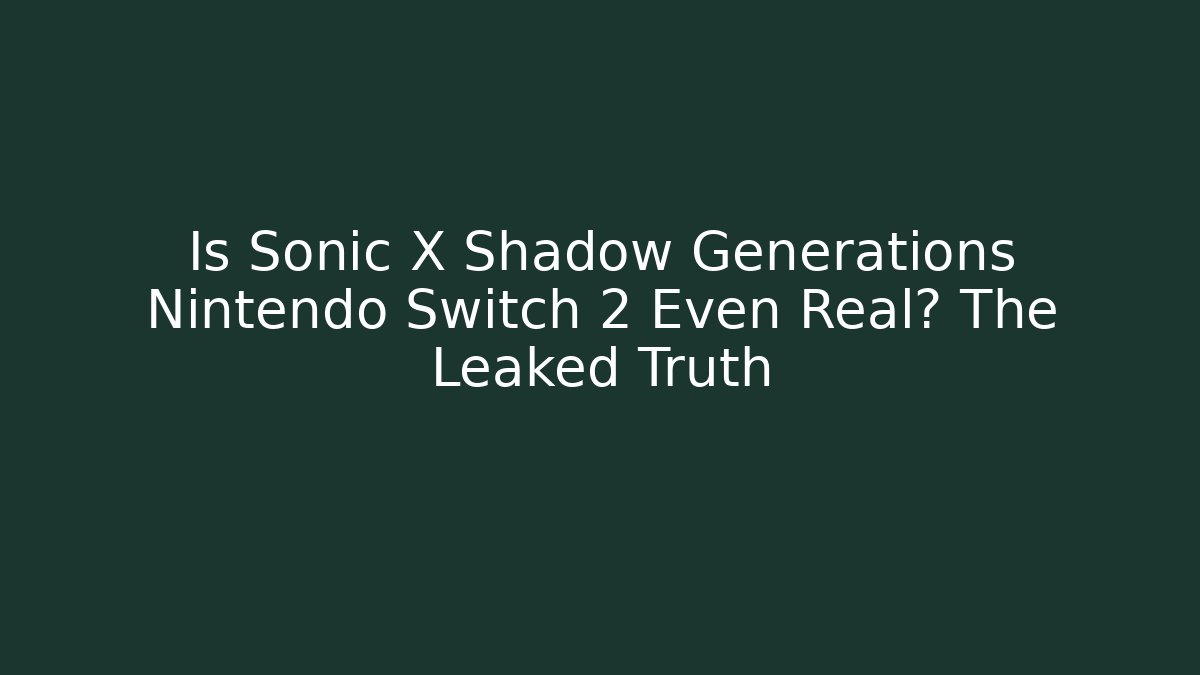 Is Sonic X Shadow Generations Nintendo Switch 2 Even Real? The Leaked Truth - Critter Realm