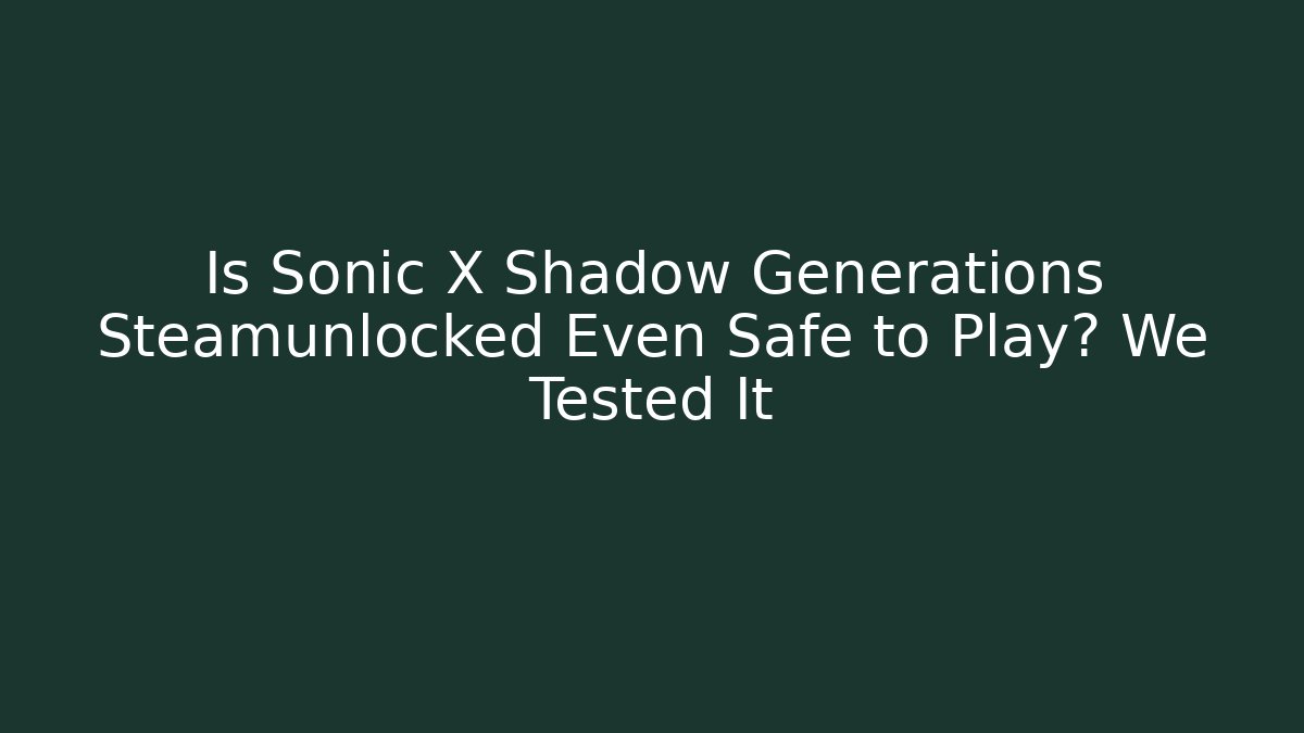 Is Sonic X Shadow Generations Steamunlocked Even Safe to Play? We Tested It