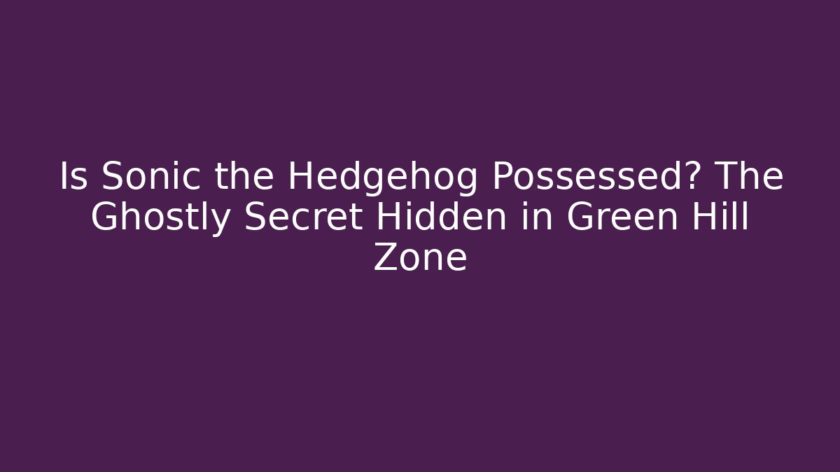Is Sonic the Hedgehog Possessed? The Ghostly Secret Hidden in Green Hill Zone