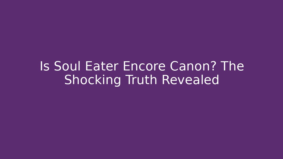 Is Soul Eater Encore Canon? The Shocking Truth Revealed