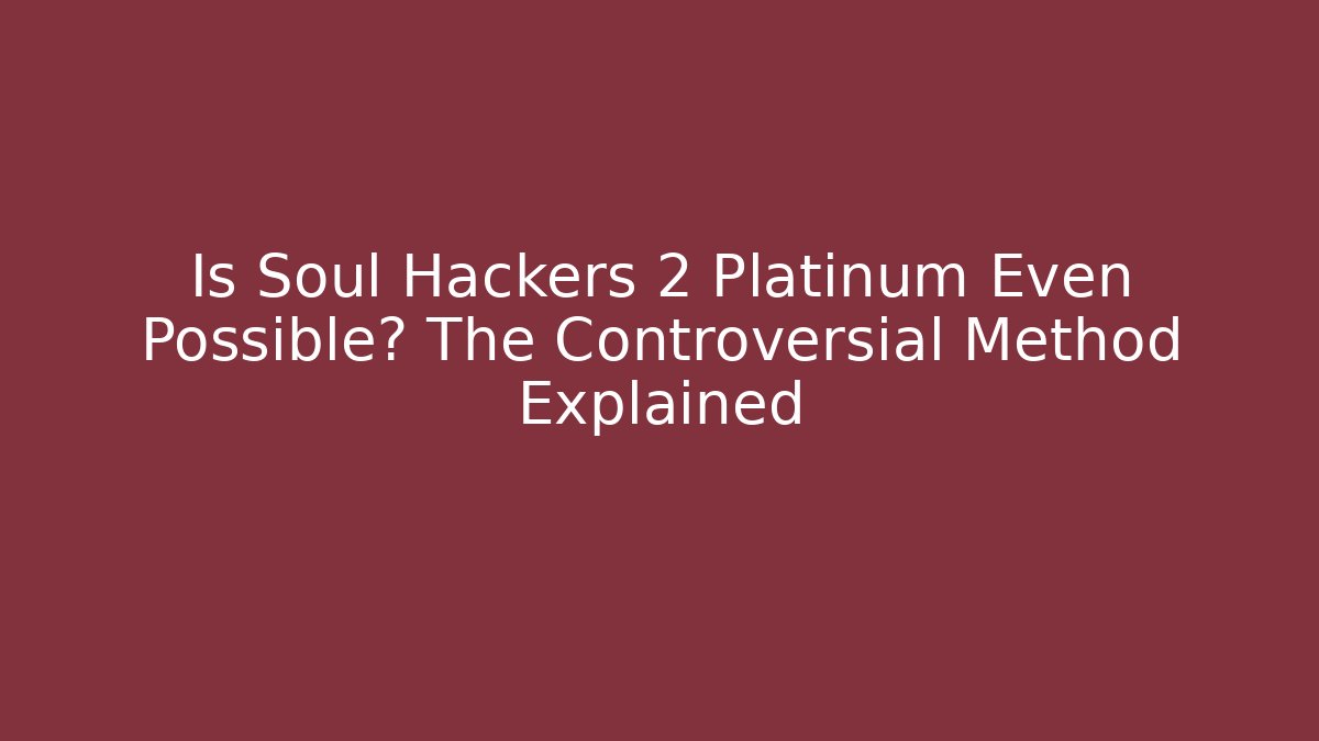 Is Soul Hackers 2 Platinum Even Possible? The Controversial Method Explained