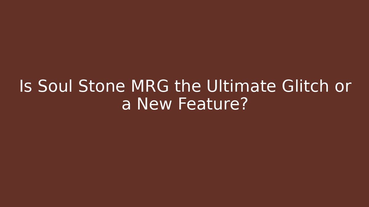 Is Soul Stone MRG the Ultimate Glitch or a New Feature?