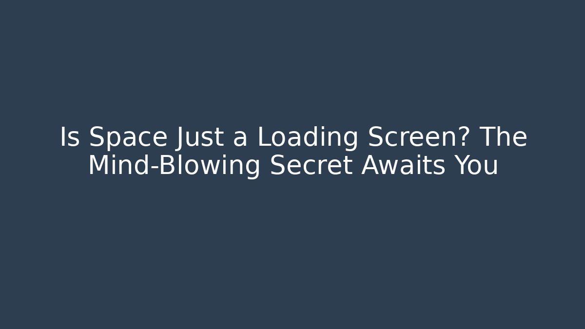 Is Space Just a Loading Screen? The Mind-Blowing Secret Awaits You