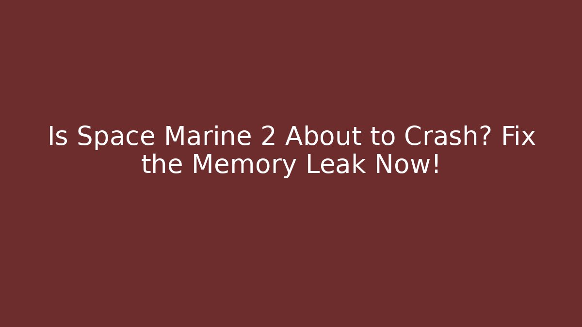 Is Space Marine 2 About to Crash? Fix the Memory Leak Now!