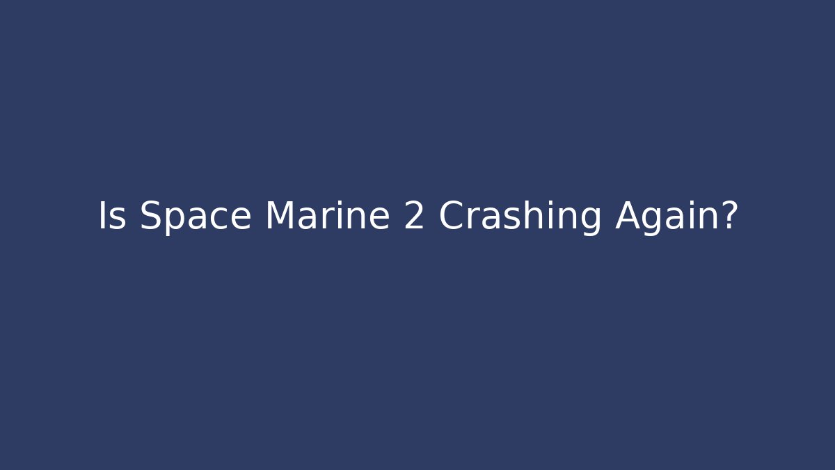 Is Space Marine 2 Crashing Again?