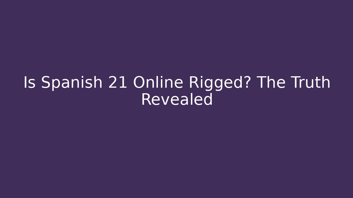 Is Spanish 21 Online Rigged? The Truth Revealed