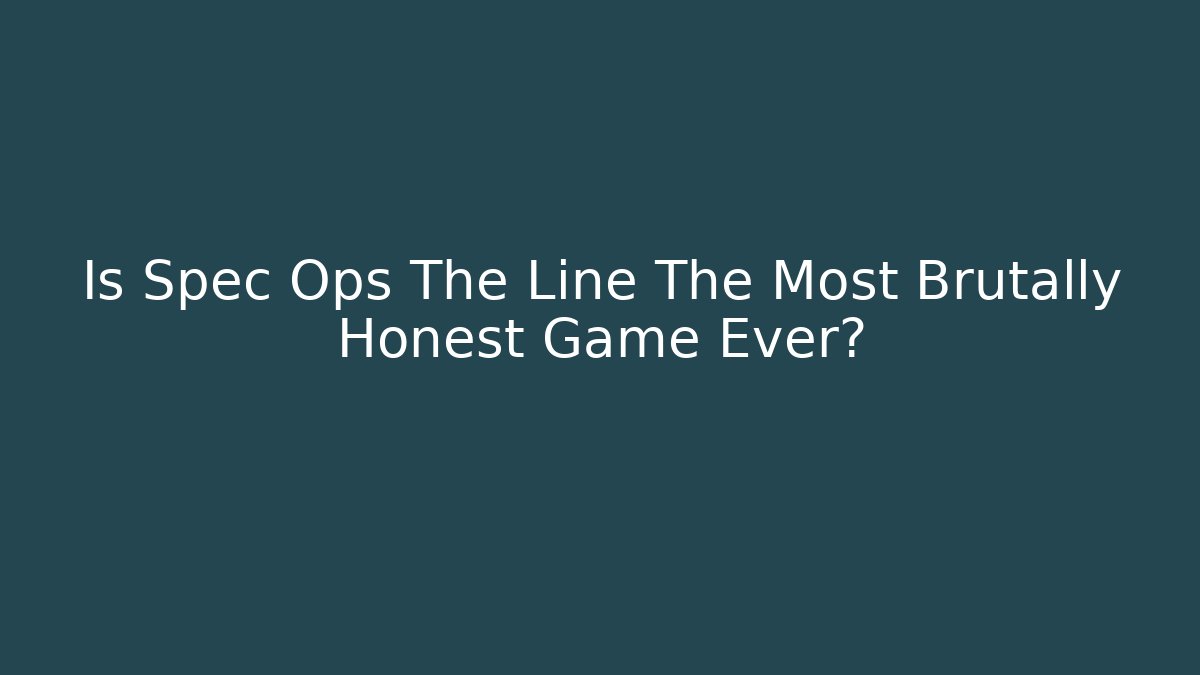 Is Spec Ops The Line The Most Brutally Honest Game Ever?