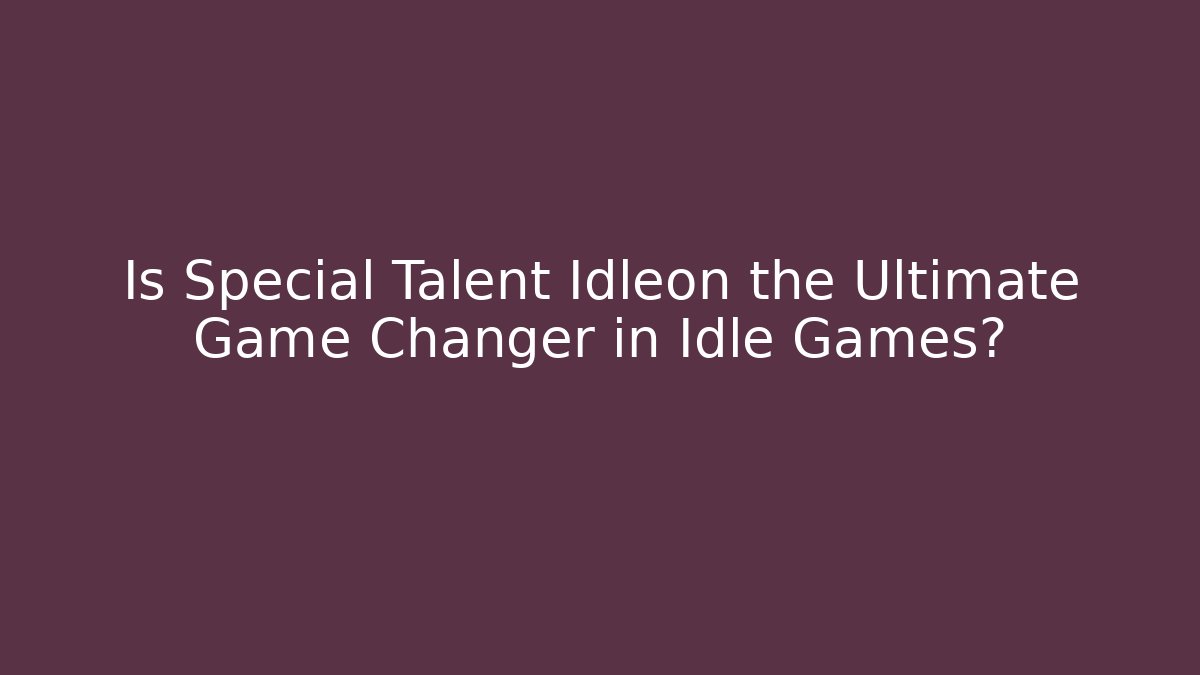 Is Special Talent Idleon the Ultimate Game Changer in Idle Games?