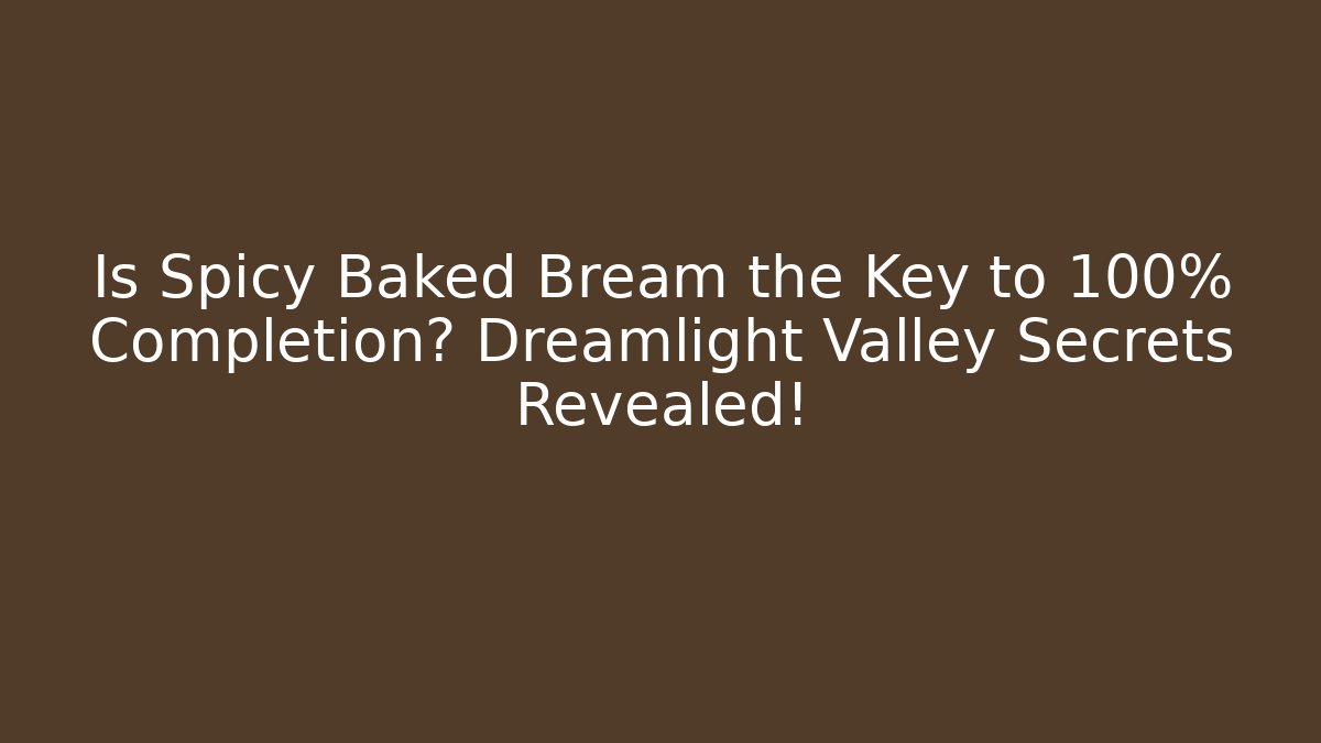 Is Spicy Baked Bream the Key to 100% Completion? Dreamlight Valley Secrets Revealed!