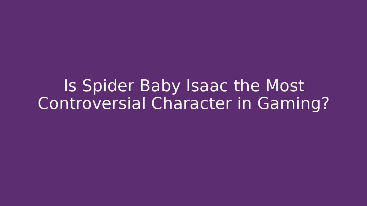 Is Spider Baby Isaac the Most Controversial Character in Gaming?