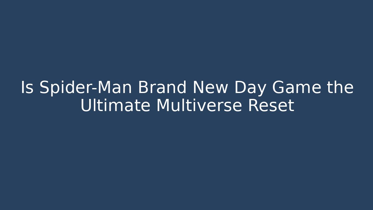 Is Spider-Man Brand New Day Game the Ultimate Multiverse Reset