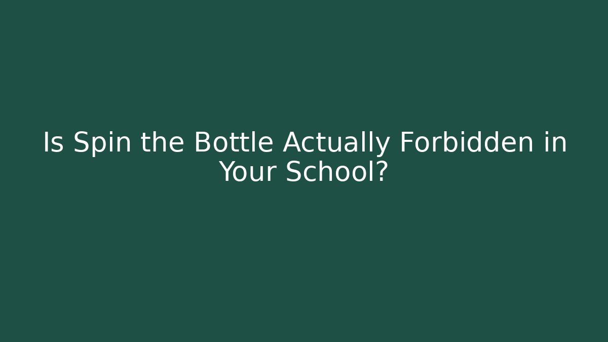 Is Spin the Bottle Actually Forbidden in Your School?
