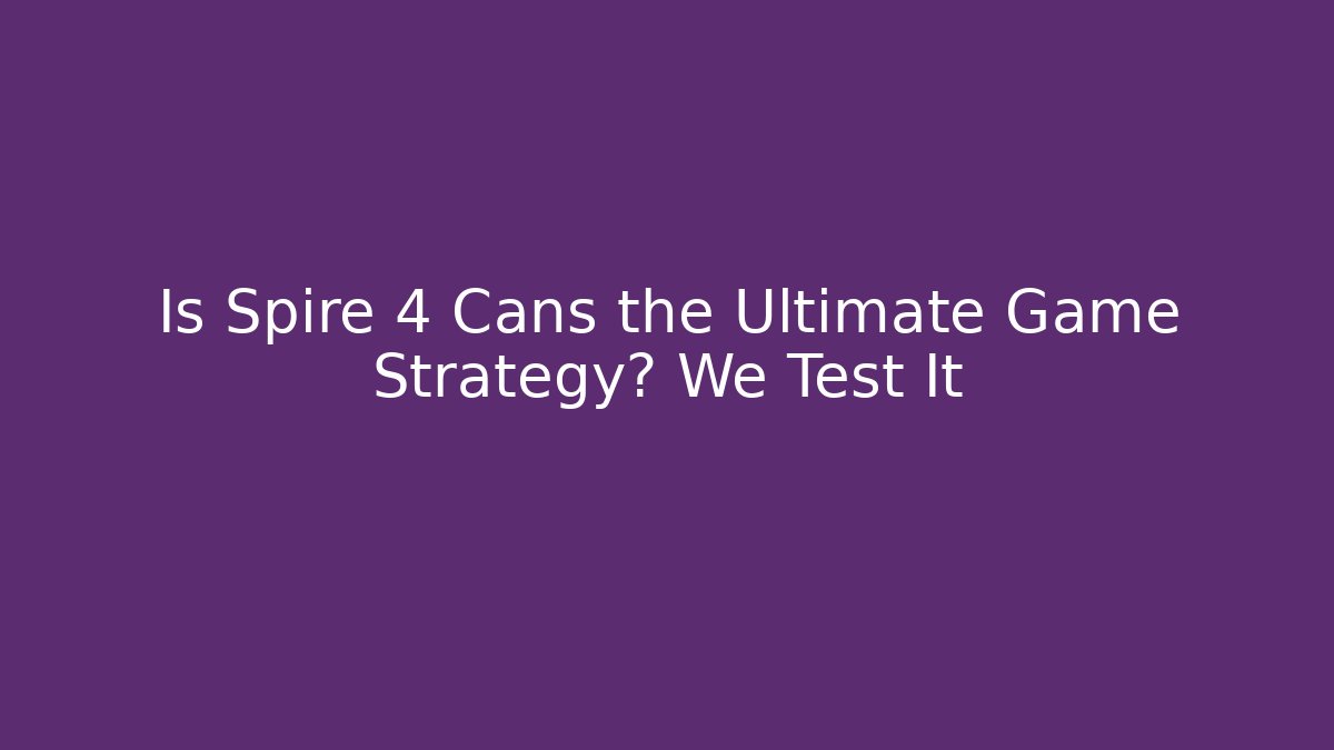 Is Spire 4 Cans the Ultimate Game Strategy? We Test It