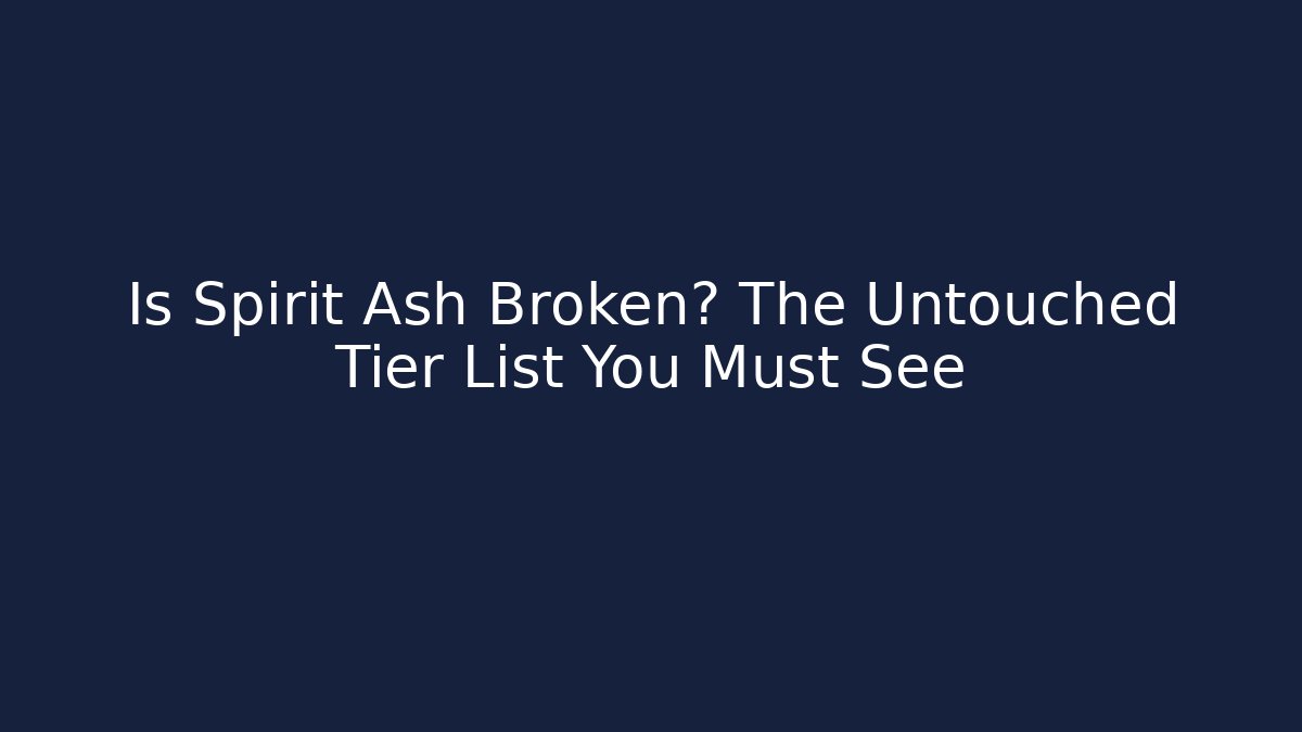 Is Spirit Ash Broken? The Untouched Tier List You Must See
