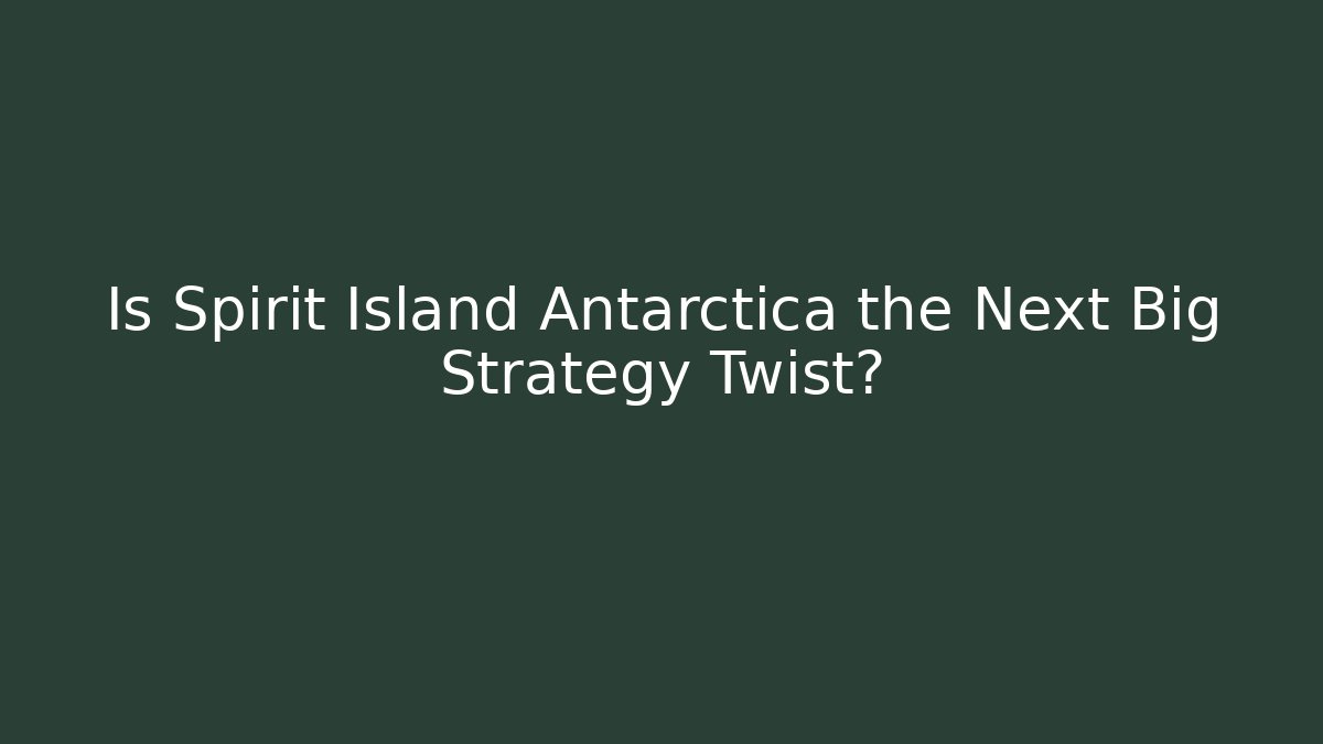 Is Spirit Island Antarctica the Next Big Strategy Twist?