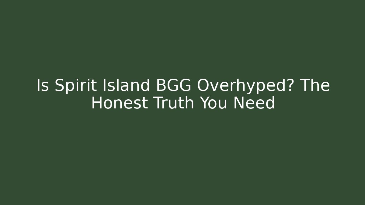 Is Spirit Island BGG Overhyped? The Honest Truth You Need