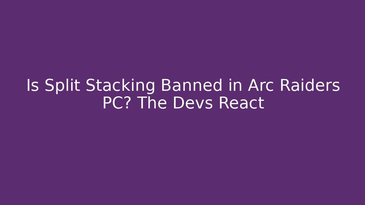 Is Split Stacking Banned in Arc Raiders PC? The Devs React