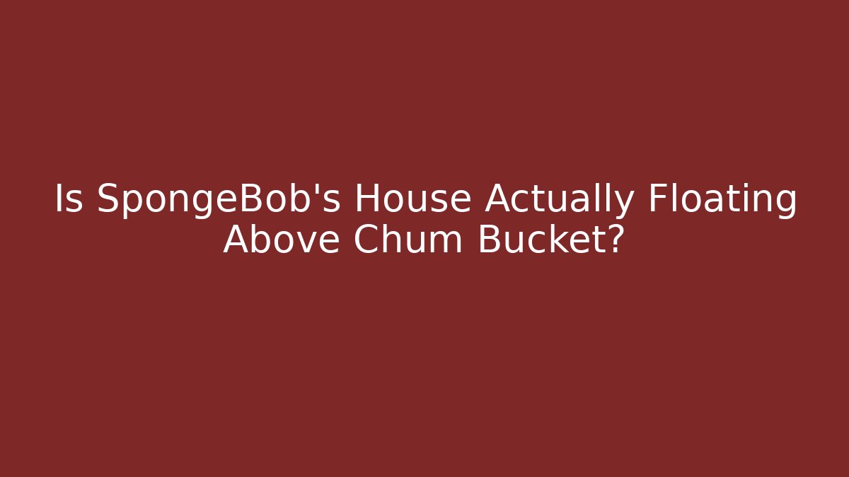 Is SpongeBob's House Actually Floating Above Chum Bucket?