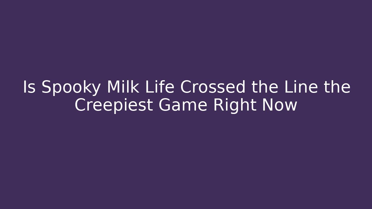 Is Spooky Milk Life Crossed the Line the Creepiest Game Right Now