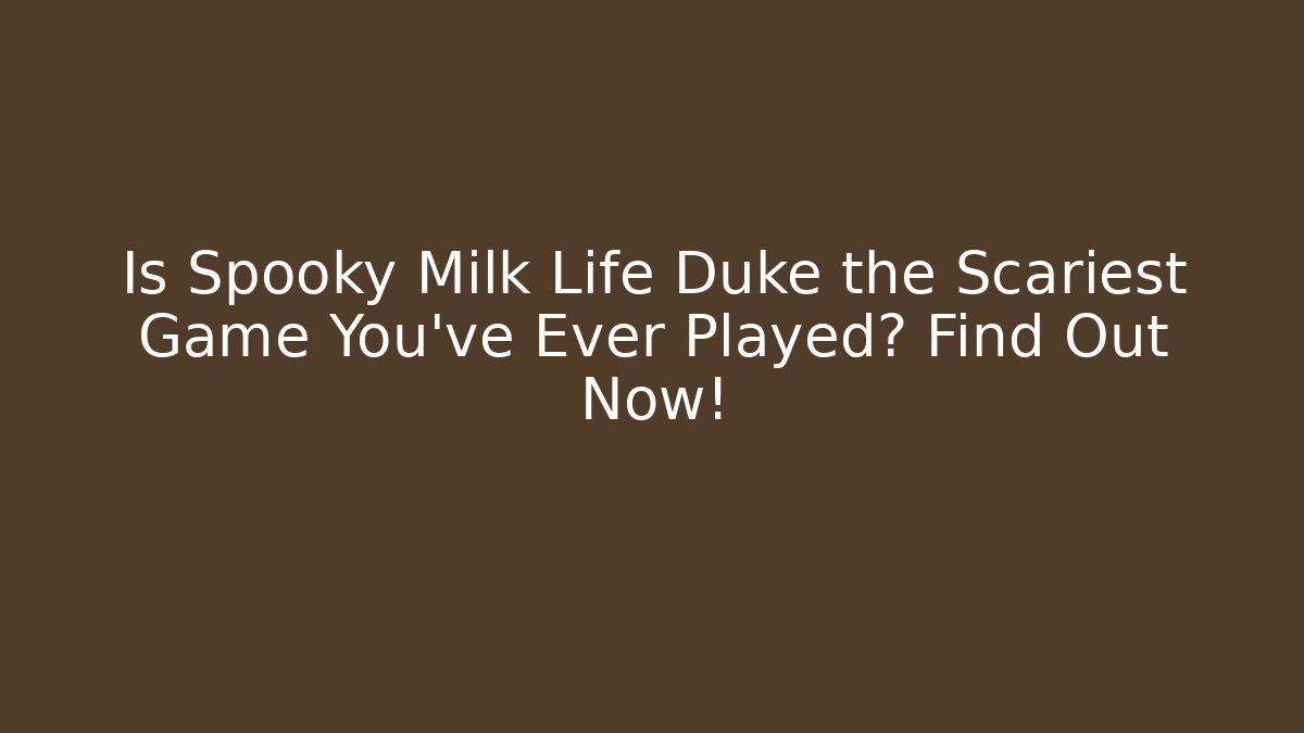 Is Spooky Milk Life Duke the Scariest Game You've Ever Played? Find Out Now!