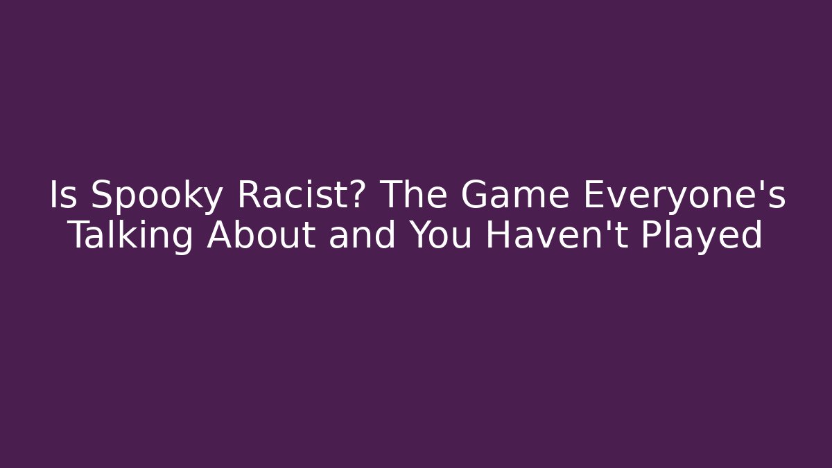 Is Spooky Racist? The Game Everyone’s Talking About and You Haven’t Played