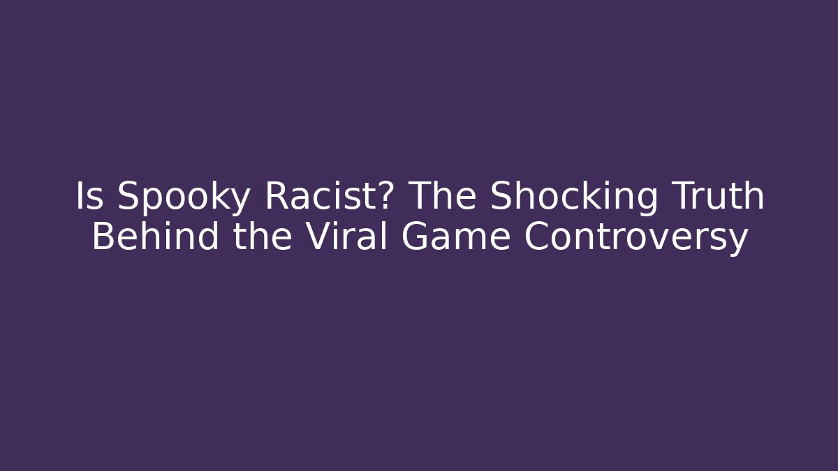 Is Spooky Racist? The Shocking Truth Behind the Viral Game Controversy