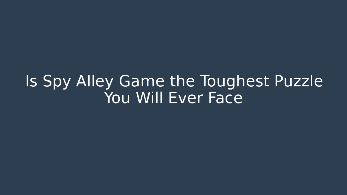 Is Spy Alley Game the Toughest Puzzle You Will Ever Face