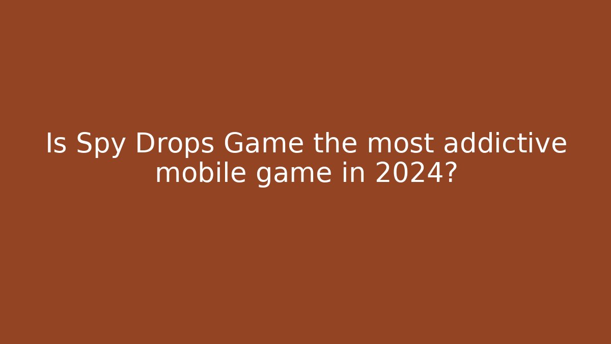 Is Spy Drops Game the most addictive mobile game in 2024?