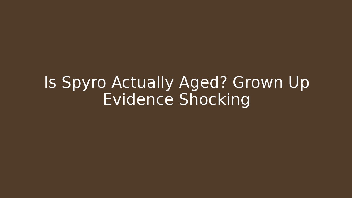 Is Spyro Actually Aged? Grown Up Evidence Shocking