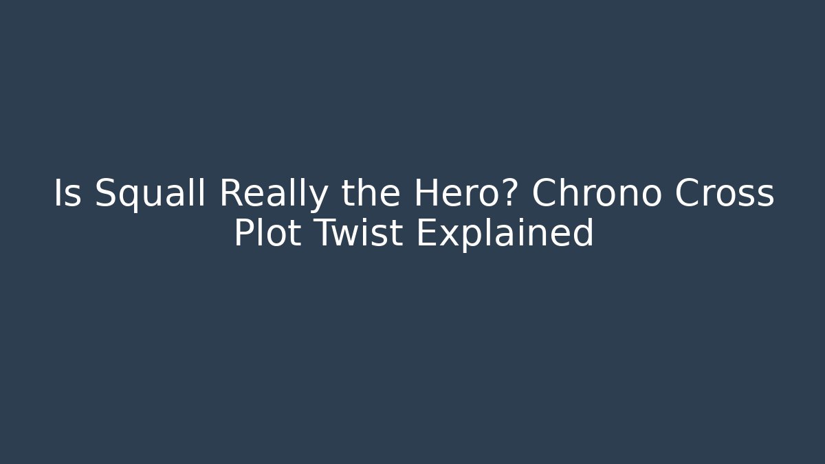 Is Squall Really the Hero? Chrono Cross Plot Twist Explained