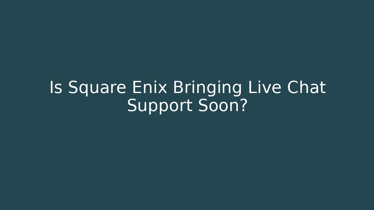 Is Square Enix Bringing Live Chat Support Soon?