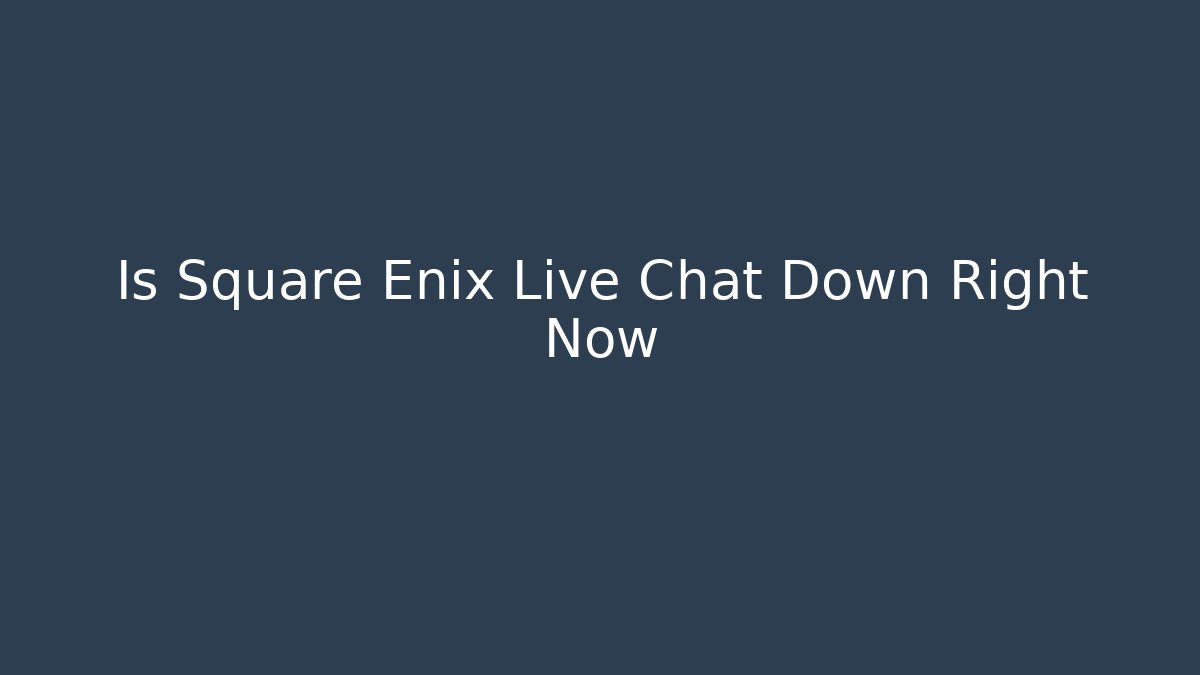 Is Square Enix Live Chat Down Right Now - Critter Realm