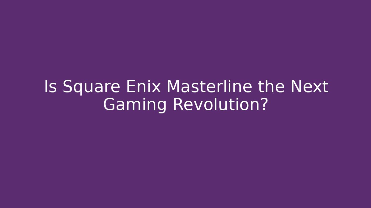 Is Square Enix Masterline the Next Gaming Revolution?