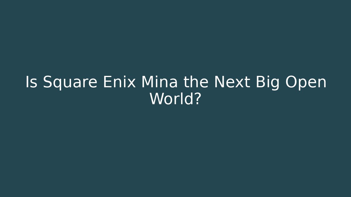 Is Square Enix Mina the Next Big Open World?