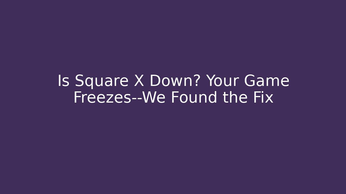 Is Square X Down? Your Game Freezes—We Found the Fix