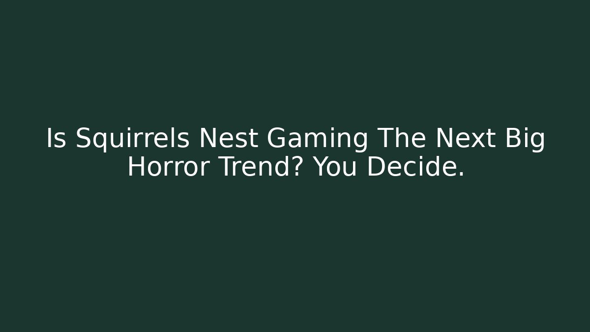 Is Squirrels Nest Gaming The Next Big Horror Trend? You Decide.